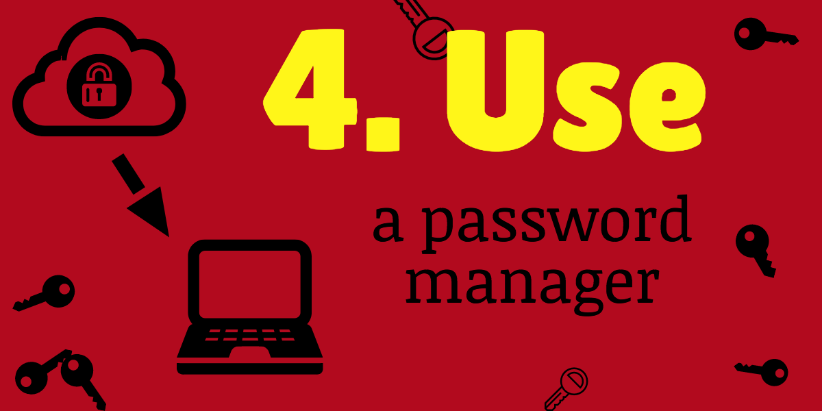 use a password manager like dashlane or lastpass or keepass