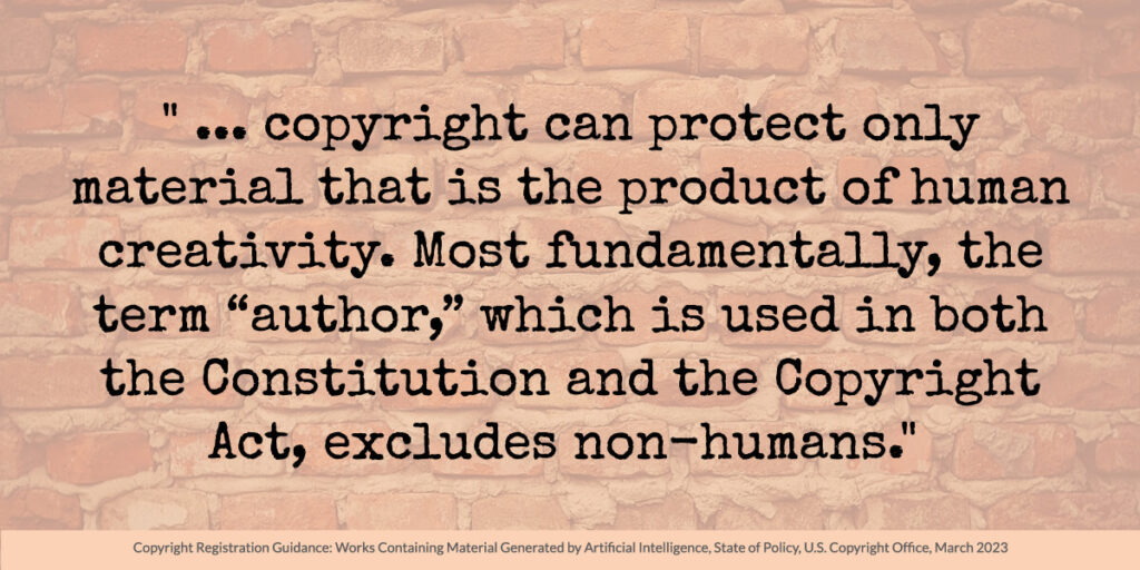 Black text on a brick wall with white overlay: " ... copyright can protect only material that is the product of human creativity. Most fundamentally, the term “author,” which is used in both the Constitution and the Copyright Act, excludes non-humans." 